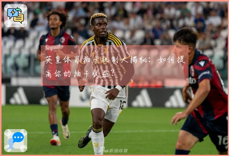 英皇体育抽卡机制大揭秘：如何提高你的抽卡收益？