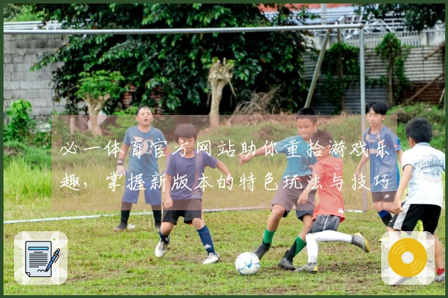 必一体育官方网站助你重拾游戏乐趣，掌握新版本的特色玩法与技巧