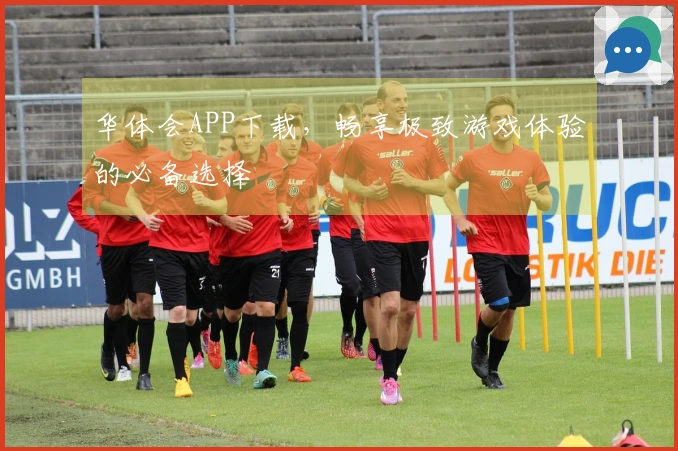 华体会APP下载，畅享极致游戏体验的必备选择